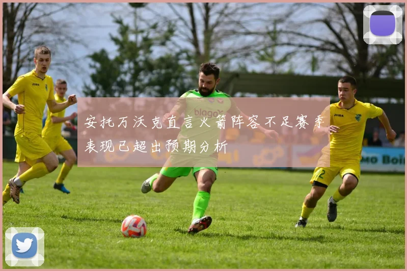 安托万沃克直言火箭阵容不足赛季表现已超出预期分析