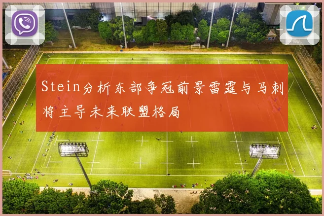 Stein分析东部争冠前景雷霆与马刺将主导未来联盟格局