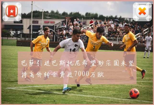 巴萨引进巴斯托尼希望渺茫国米坚持高价转会费近7000万欧