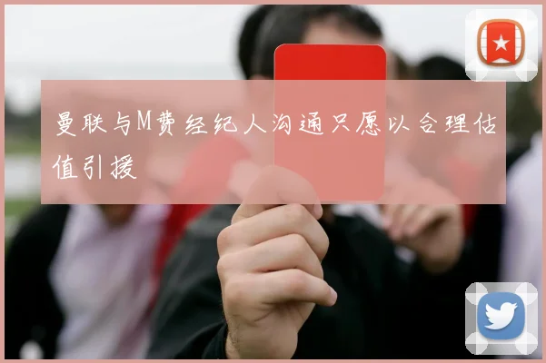 曼联与M费经纪人沟通只愿以合理估值引援
