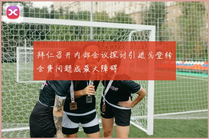 拜仁召开内部会议探讨引进戈登转会费问题成最大障碍